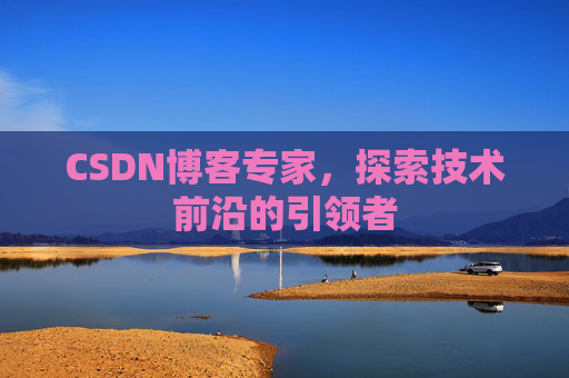 CSDN博客专家，探索技术前沿的引领者